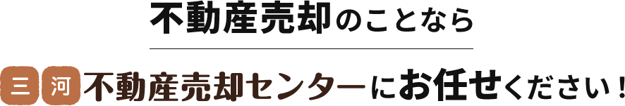 不動産売却のことなら三河不動産売却センターにお任せください！